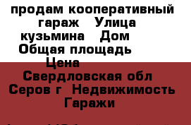 продам кооперативный гараж › Улица ­ кузьмина › Дом ­ 83 › Общая площадь ­ 20 › Цена ­ 150 000 - Свердловская обл., Серов г. Недвижимость » Гаражи   
